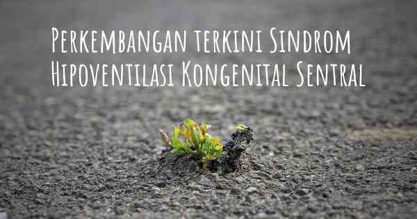 Perkembangan terkini Sindrom Hipoventilasi Kongenital Sentral