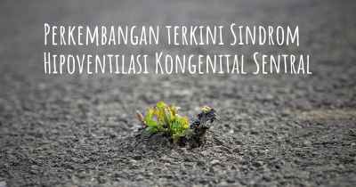 Perkembangan terkini Sindrom Hipoventilasi Kongenital Sentral