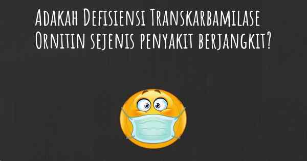 Adakah Defisiensi Transkarbamilase Ornitin sejenis penyakit berjangkit?