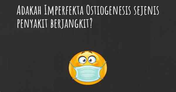 Adakah Imperfekta Ostiogenesis sejenis penyakit berjangkit?