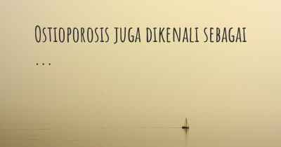 Ostioporosis juga dikenali sebagai ...