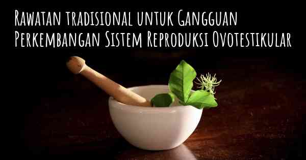 Rawatan tradisional untuk Gangguan Perkembangan Sistem Reproduksi Ovotestikular