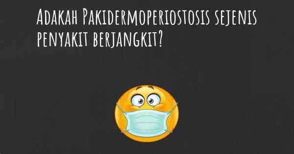 Adakah Pakidermoperiostosis sejenis penyakit berjangkit?