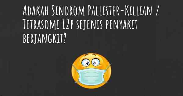 Adakah Sindrom Pallister-Killian / Tetrasomi 12p sejenis penyakit berjangkit?