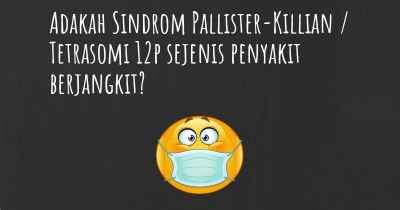 Adakah Sindrom Pallister-Killian / Tetrasomi 12p sejenis penyakit berjangkit?