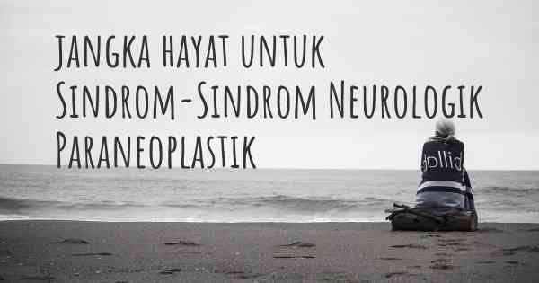 jangka hayat untuk Sindrom-Sindrom Neurologik Paraneoplastik