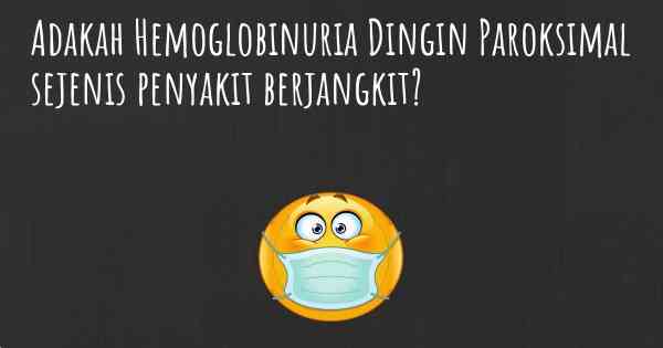 Adakah Hemoglobinuria Dingin Paroksimal sejenis penyakit berjangkit?