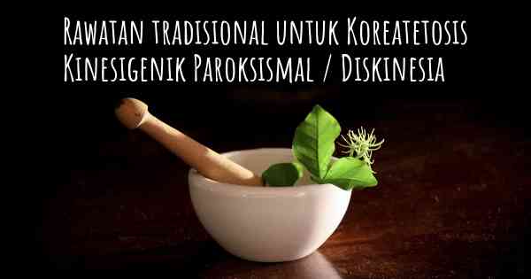 Rawatan tradisional untuk Koreatetosis Kinesigenik Paroksismal / Diskinesia