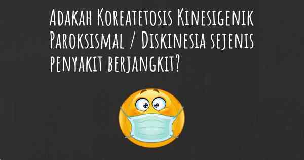 Adakah Koreatetosis Kinesigenik Paroksismal / Diskinesia sejenis penyakit berjangkit?