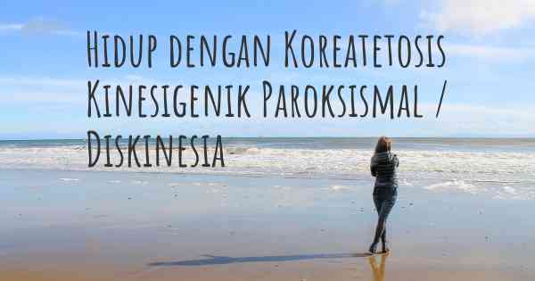 Hidup dengan Koreatetosis Kinesigenik Paroksismal / Diskinesia
