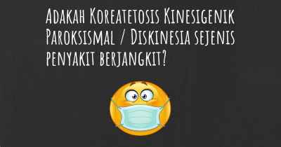 Adakah Koreatetosis Kinesigenik Paroksismal / Diskinesia sejenis penyakit berjangkit?