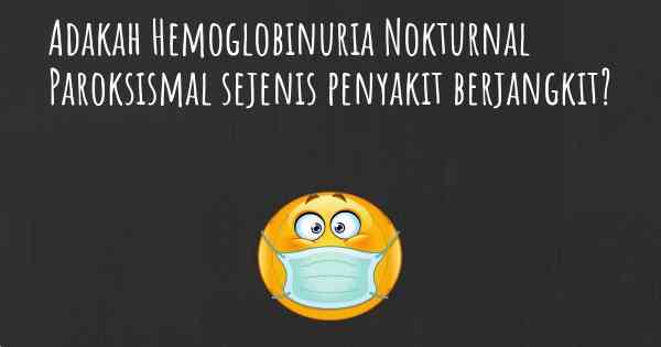 Adakah Hemoglobinuria Nokturnal Paroksismal sejenis penyakit berjangkit?