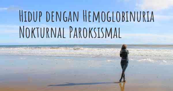Hidup dengan Hemoglobinuria Nokturnal Paroksismal