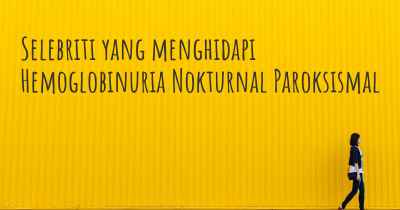 Selebriti yang menghidapi Hemoglobinuria Nokturnal Paroksismal