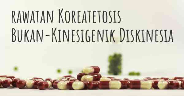 rawatan Koreatetosis Bukan-Kinesigenik Diskinesia