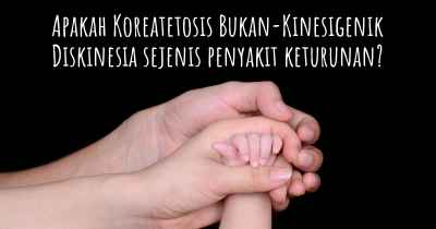 Apakah Koreatetosis Bukan-Kinesigenik Diskinesia sejenis penyakit keturunan?