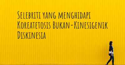 Selebriti yang menghidapi Koreatetosis Bukan-Kinesigenik Diskinesia