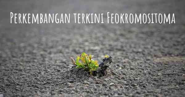 Perkembangan terkini Feokromositoma