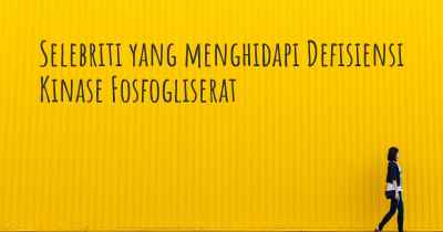 Selebriti yang menghidapi Defisiensi Kinase Fosfogliserat