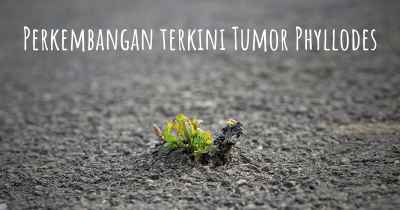 Perkembangan terkini Tumor Phyllodes