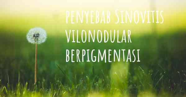 penyebab Sinovitis vilonodular berpigmentasi