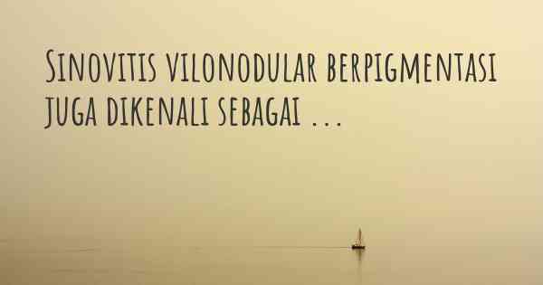 Sinovitis vilonodular berpigmentasi juga dikenali sebagai ...