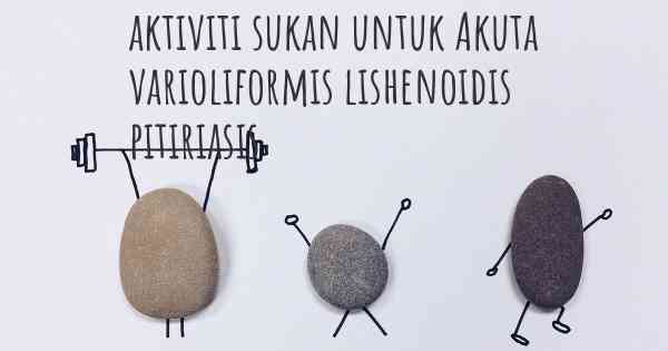 aktiviti sukan untuk Akuta varioliformis lishenoidis pitiriasis