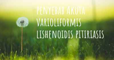 penyebab Akuta varioliformis lishenoidis pitiriasis