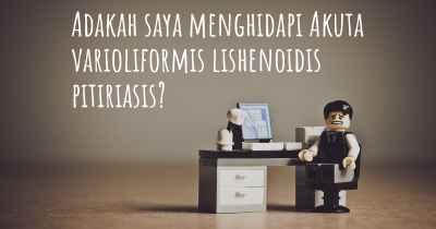 Adakah saya menghidapi Akuta varioliformis lishenoidis pitiriasis?