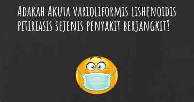 Adakah Akuta varioliformis lishenoidis pitiriasis sejenis penyakit berjangkit?