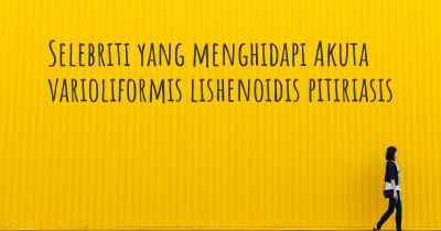 Selebriti yang menghidapi Akuta varioliformis lishenoidis pitiriasis