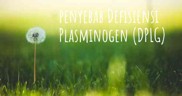 penyebab Defisiensi Plasminogen (DPLG)