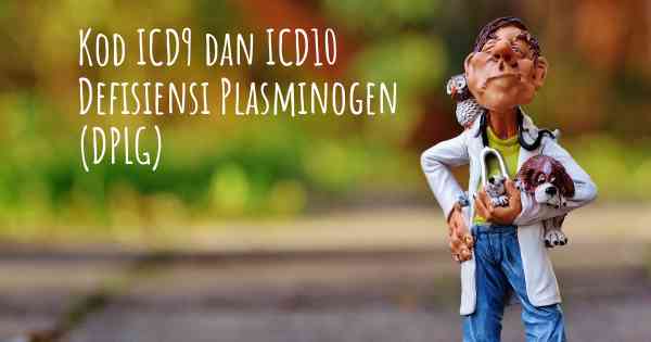 Kod ICD9 dan ICD10 Defisiensi Plasminogen (DPLG)