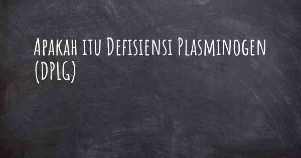 Apakah itu Defisiensi Plasminogen (DPLG)