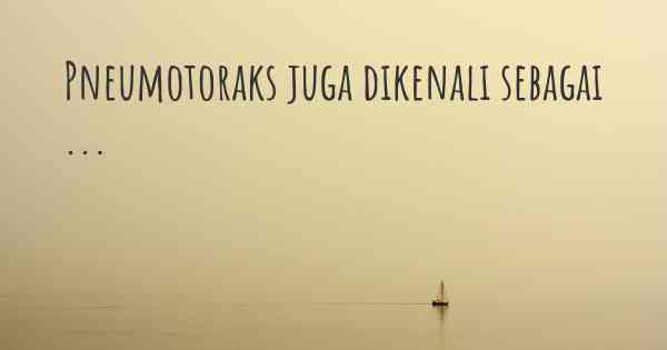 Pneumotoraks juga dikenali sebagai ...