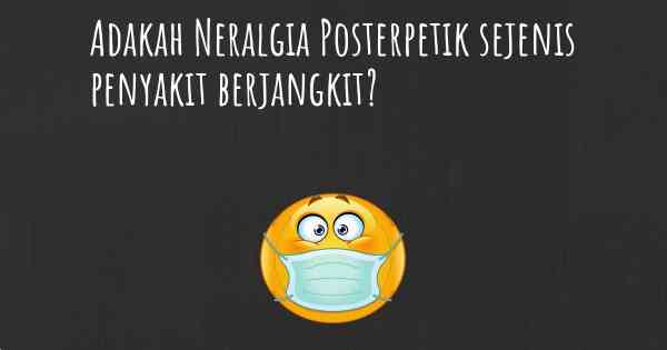 Adakah Neralgia Posterpetik sejenis penyakit berjangkit?
