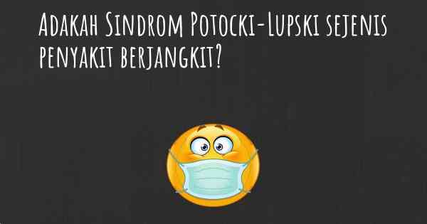 Adakah Sindrom Potocki-Lupski sejenis penyakit berjangkit?