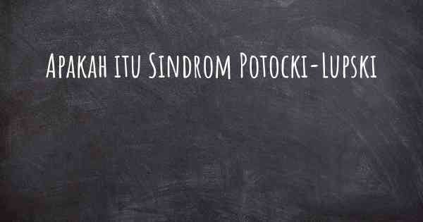 Apakah itu Sindrom Potocki-Lupski