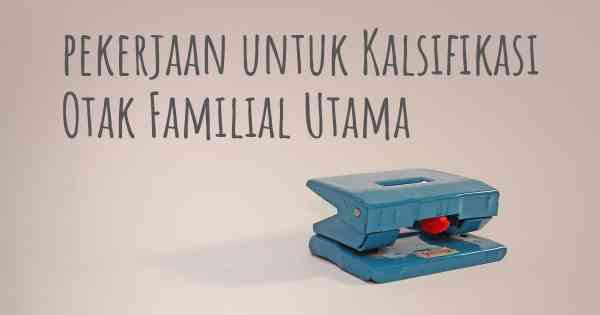 pekerjaan untuk Kalsifikasi Otak Familial Utama