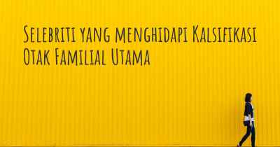 Selebriti yang menghidapi Kalsifikasi Otak Familial Utama