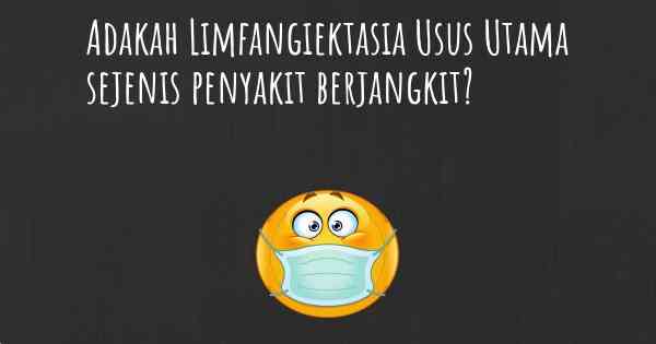 Adakah Limfangiektasia Usus Utama sejenis penyakit berjangkit?
