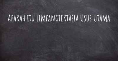 Apakah itu Limfangiektasia Usus Utama