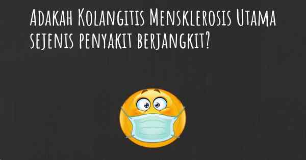 Adakah Kolangitis Mensklerosis Utama sejenis penyakit berjangkit?