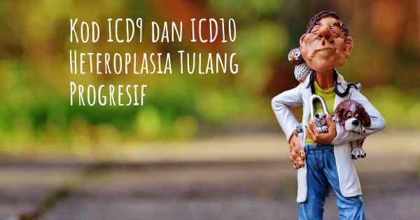 Kod ICD9 dan ICD10 Heteroplasia Tulang Progresif