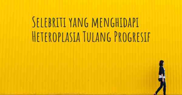 Selebriti yang menghidapi Heteroplasia Tulang Progresif