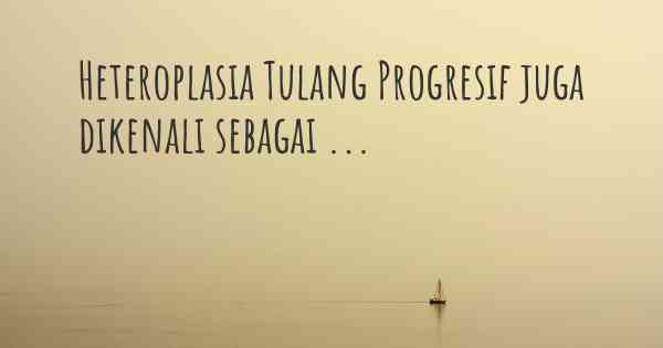 Heteroplasia Tulang Progresif juga dikenali sebagai ...