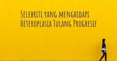 Selebriti yang menghidapi Heteroplasia Tulang Progresif