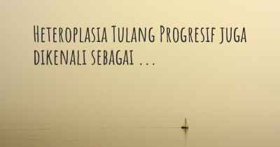 Heteroplasia Tulang Progresif juga dikenali sebagai ...