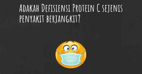 Adakah Defisiensi Protein C sejenis penyakit berjangkit?