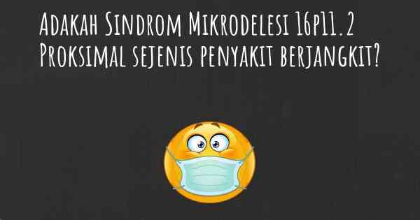 Adakah Sindrom Mikrodelesi 16p11.2 Proksimal sejenis penyakit berjangkit?